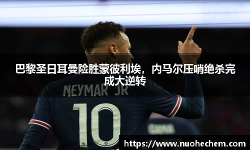 巴黎圣日耳曼险胜蒙彼利埃，内马尔压哨绝杀完成大逆转