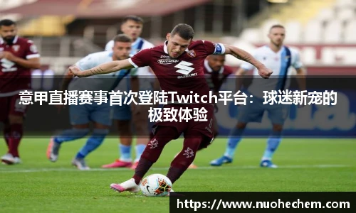 意甲直播赛事首次登陆Twitch平台：球迷新宠的极致体验
