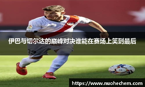 伊巴与切尔达的巅峰对决谁能在赛场上笑到最后